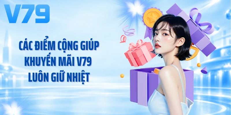 Các điểm cộng giúp khuyến mãi V79 luôn giữ nhiệt