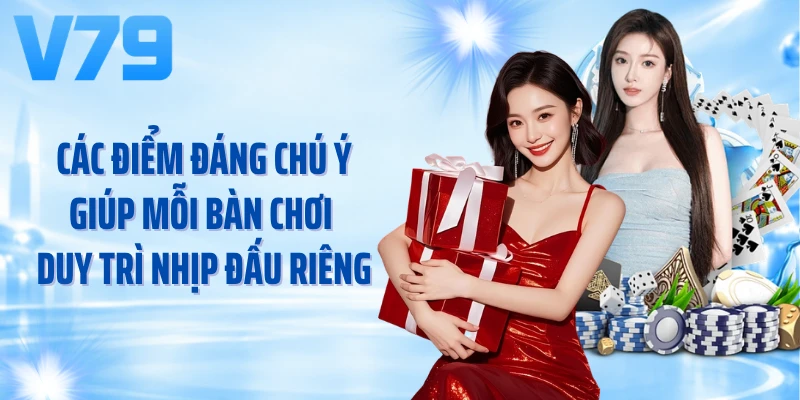 Các điểm đáng chú ý giúp mỗi bàn chơi duy trì nhịp đấu riêng