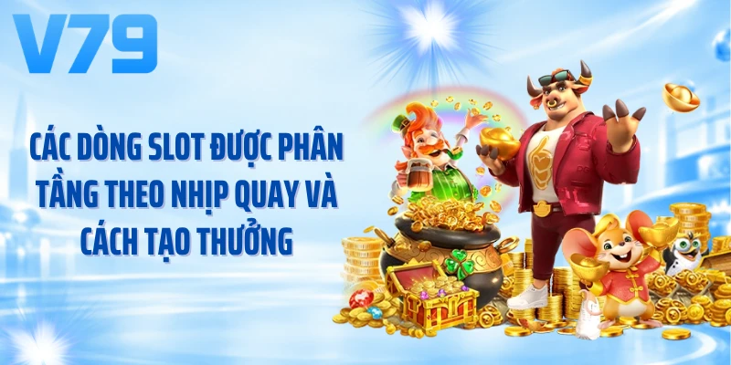 Các dòng slot được phân tầng theo nhịp quay và cách tạo thưởng