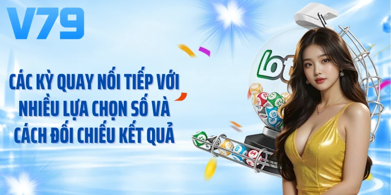 Các kỳ quay nối tiếp với nhiều lựa chọn số và cách đối chiếu kết quả