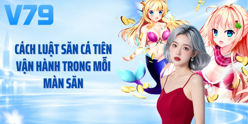 Cách luật săn cá tiên vận hành trong mỗi màn săn