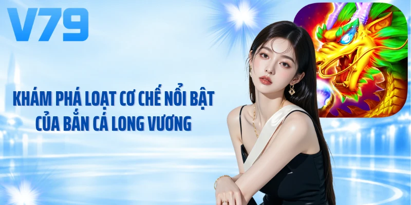 Khám phá loạt cơ chế nổi bật của bắn cá Long Vương