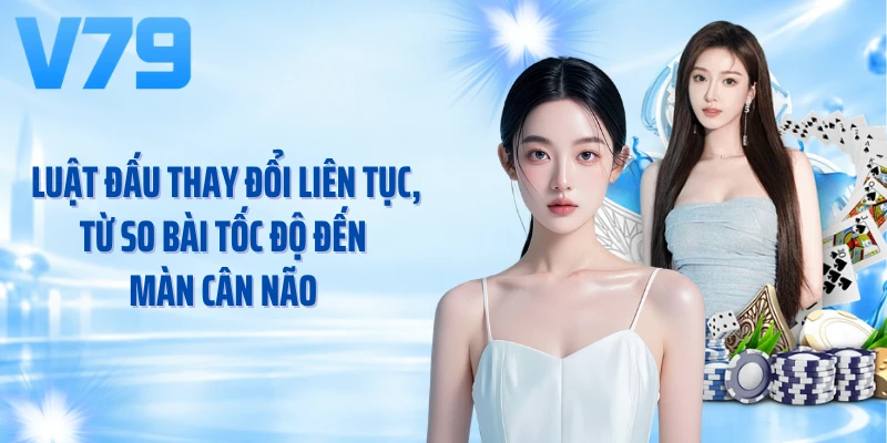 Luật đấu thay đổi liên tục, từ so bài tốc độ đến màn cân não