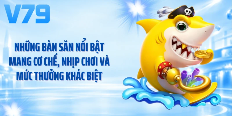 Những bàn săn nổi bật mang cơ chế, nhịp chơi và mức thưởng khác biệt