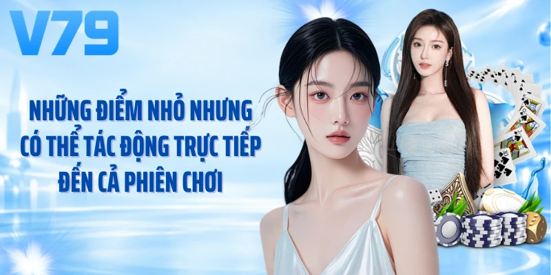 Những điểm nhỏ nhưng có thể tác động trực tiếp đến cả phiên chơi