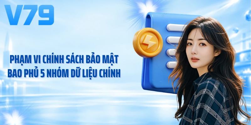 Phạm vi chính sách bảo mật bao phủ 5 nhóm dữ liệu chính